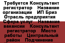 Требуется Консультант регистратор › Название организации ­ ИП Бриз › Отрасль предприятия ­ Сфера услуг › Название вакансии ­ Консультант регистратор › Место работы ­ Центральный район › Подчинение ­ Руководитель отдела › Минимальный оклад ­ 23 000 › Максимальный оклад ­ 26 000 › Возраст от ­ 18 - Тюменская обл., Тюмень г. Работа » Вакансии   